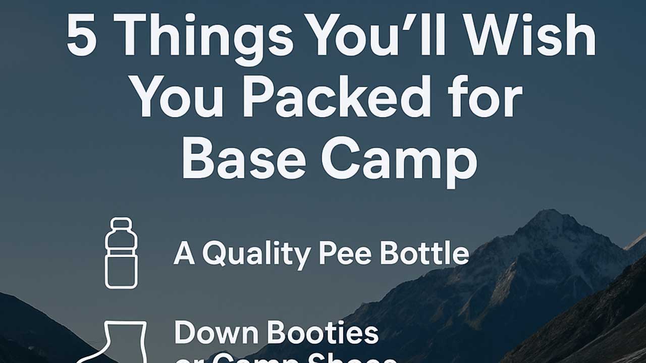 5 Things You’ll Wish You Packed for Base Camp